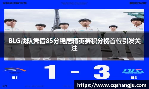 BLG战队凭借85分稳居精英赛积分榜首位引发关注