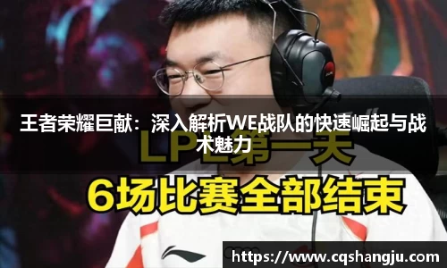 王者荣耀巨献：深入解析WE战队的快速崛起与战术魅力