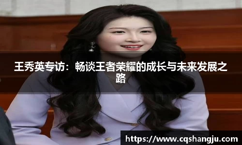 王秀英专访:畅谈王者荣耀的成长与未来发展之路