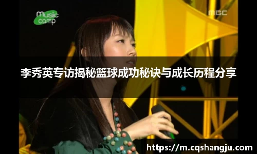 李秀英专访揭秘篮球成功秘诀与成长历程分享