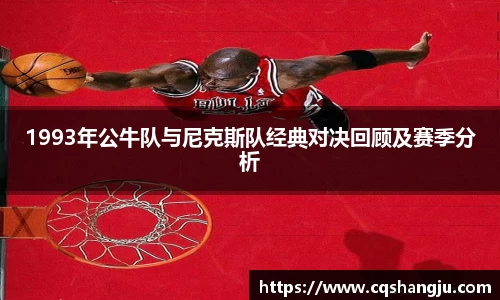 1993年公牛队与尼克斯队经典对决回顾及赛季分析