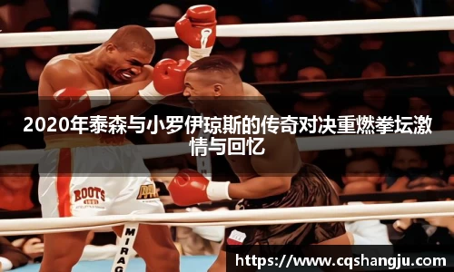 2020年泰森与小罗伊琼斯的传奇对决重燃拳坛激情与回忆