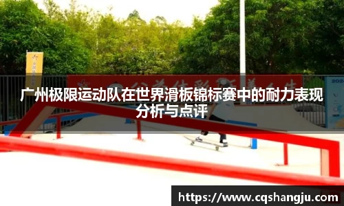 广州极限运动队在世界滑板锦标赛中的耐力表现分析与点评