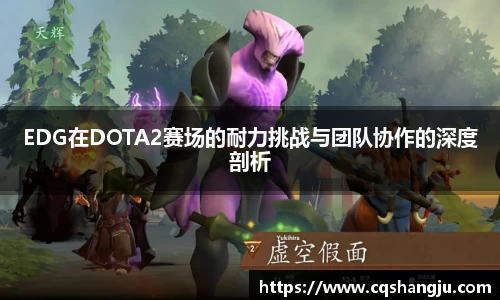 EDG在DOTA2赛场的耐力挑战与团队协作的深度剖析